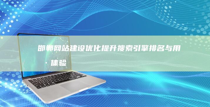 邯郸网站建设优化：提升搜索引擎排名与用户体验的策略